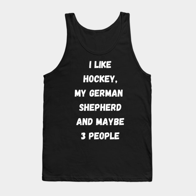 I LIKE HOCKEY, MY GERMAN SHEPHERD AND MAYBE 3 PEOPLE Tank Top by Giftadism